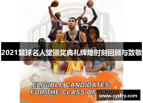2021篮球名人堂颁奖典礼辉煌时刻回顾与致敬