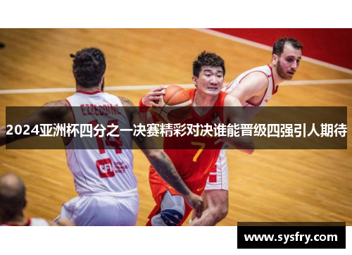 2024亚洲杯四分之一决赛精彩对决谁能晋级四强引人期待