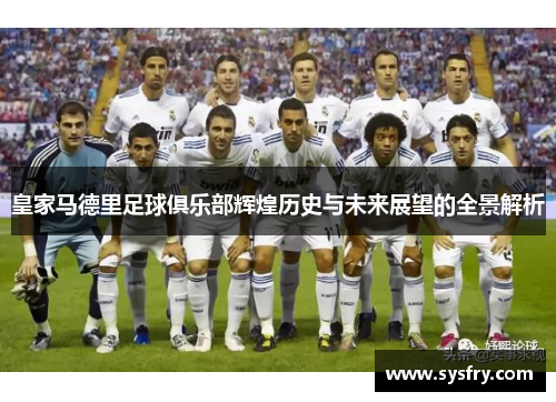 皇家马德里足球俱乐部辉煌历史与未来展望的全景解析