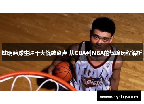 姚明篮球生涯十大战绩盘点 从CBA到NBA的辉煌历程解析