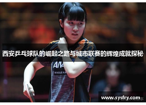 西安乒乓球队的崛起之路与城市联赛的辉煌成就探秘