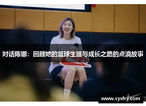 对话陈娜：回顾她的篮球生涯与成长之路的点滴故事