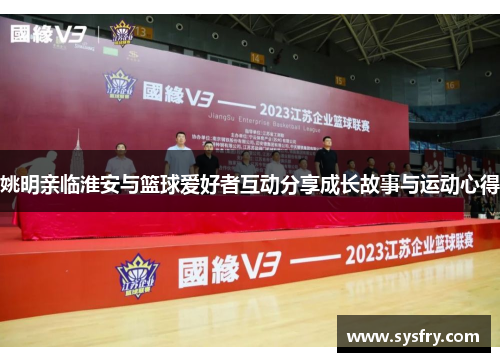 姚明亲临淮安与篮球爱好者互动分享成长故事与运动心得