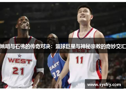 姚明与石佛的传奇对决：篮球巨星与神秘宗教的奇妙交汇