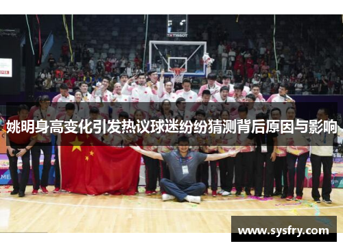 姚明身高变化引发热议球迷纷纷猜测背后原因与影响