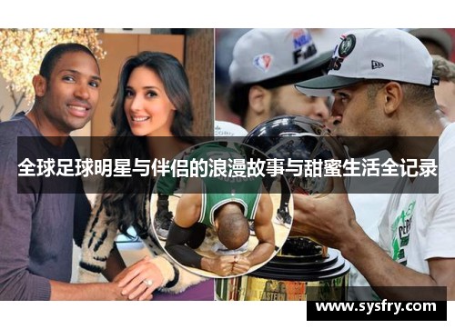 全球足球明星与伴侣的浪漫故事与甜蜜生活全记录