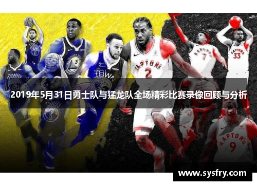 2019年5月31日勇士队与猛龙队全场精彩比赛录像回顾与分析