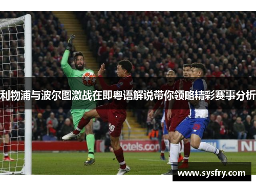 利物浦与波尔图激战在即粤语解说带你领略精彩赛事分析