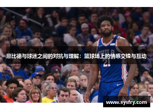 恩比德与球迷之间的对抗与理解：篮球场上的情感交锋与互动