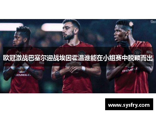 欧冠激战巴塞尔迎战埃因霍温谁能在小组赛中脱颖而出