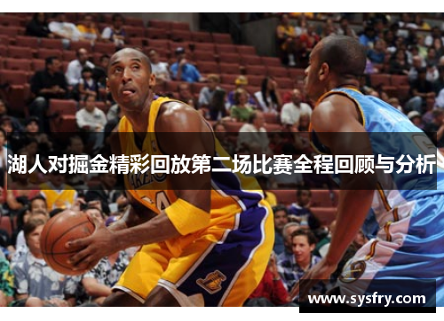 湖人对掘金精彩回放第二场比赛全程回顾与分析