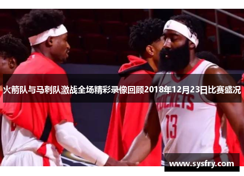 火箭队与马刺队激战全场精彩录像回顾2018年12月23日比赛盛况
