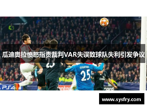 瓜迪奥拉愤怒指责裁判VAR失误致球队失利引发争议