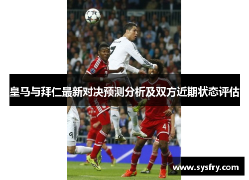 皇马与拜仁最新对决预测分析及双方近期状态评估